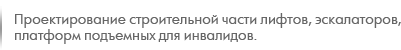 Проектирование строительной части лифтов, эскалаторов,
платформ подъемных для инвалидов.